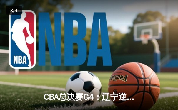 CBA总决赛G4：辽宁逆转新疆夺赛点 赵继伟26+6定乾坤 - 3