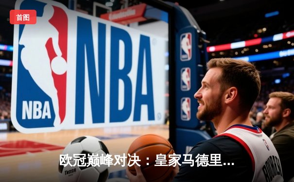 欧冠巅峰对决：皇家马德里3-2逆转拜仁慕尼黑，本泽马加时赛双响定乾坤