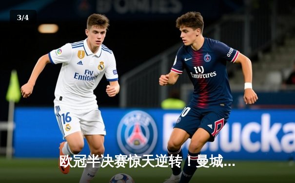 欧冠半决赛惊天逆转！曼城主场3-2绝杀拜仁，哈兰德双响锁定决赛门票 - 3