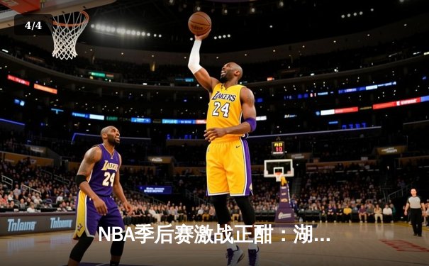 NBA季后赛激战正酣：湖人加时险胜勇士，詹姆斯关键三分锁定胜局 - 4