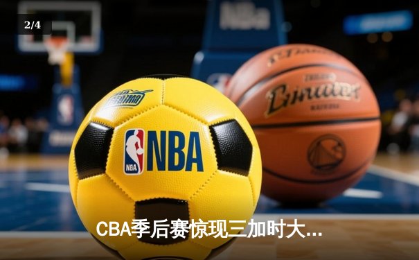 CBA季后赛惊现三加时大战 辽宁本钢险胜广东宏远夺赛点 - 2