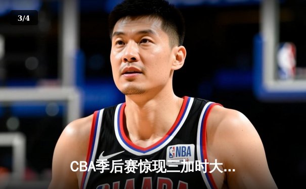 CBA季后赛惊现三加时大战 辽宁本钢险胜广东宏远夺赛点 - 3