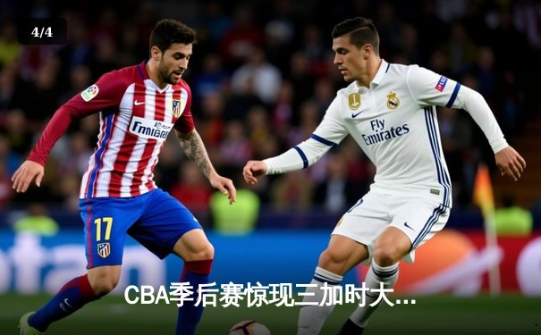 CBA季后赛惊现三加时大战 辽宁本钢险胜广东宏远夺赛点 - 4