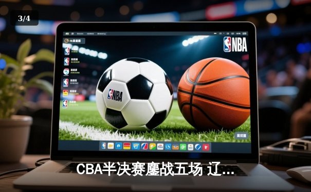 CBA半决赛鏖战五场 辽宁男篮逆转广东晋级总决赛 - 3
