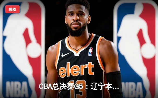 CBA总决赛G5：辽宁本钢逆转广东华南虎成功卫冕，赵继伟荣膺FMVP