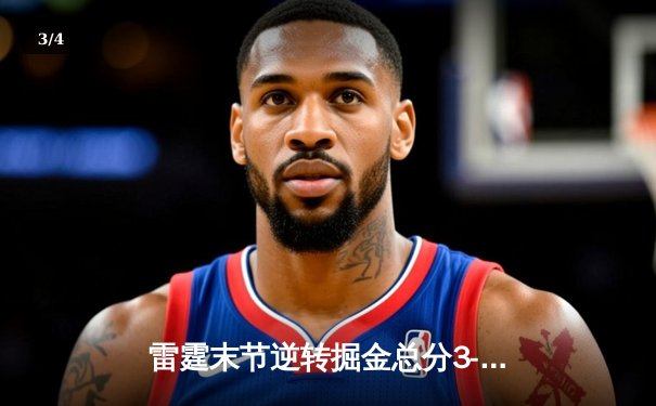 雷霆末节逆转掘金总分3-0夺赛点 亚历山大34+9+6霍姆格伦关键封盖 - 3