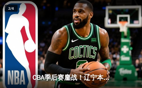 CBA季后赛鏖战！辽宁本钢加时逆转广东宏远，赵继伟30+12率队夺赛点 - 2