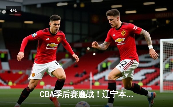 CBA季后赛鏖战！辽宁本钢加时逆转广东宏远，赵继伟30+12率队夺赛点 - 4