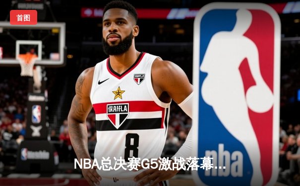 NBA总决赛G5激战落幕，勇士逆转凯尔特人夺冠军点