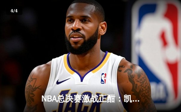 NBA总决赛激战正酣：凯尔特人加时险胜勇士，塔图姆狂砍44分创纪录 - 4
