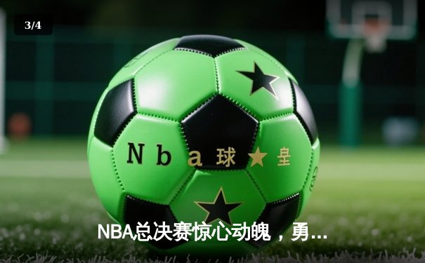 NBA总决赛惊心动魄，勇士队逆转夺冠创造历史 - 3