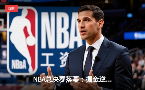 NBA总决赛落幕：掘金逆转热火夺队史首冠 约基奇狂砍41+16+8荣膺FMVP