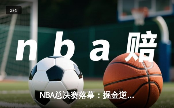 NBA总决赛落幕：掘金逆转热火夺队史首冠 约基奇狂砍41+16+8荣膺FMVP - 3