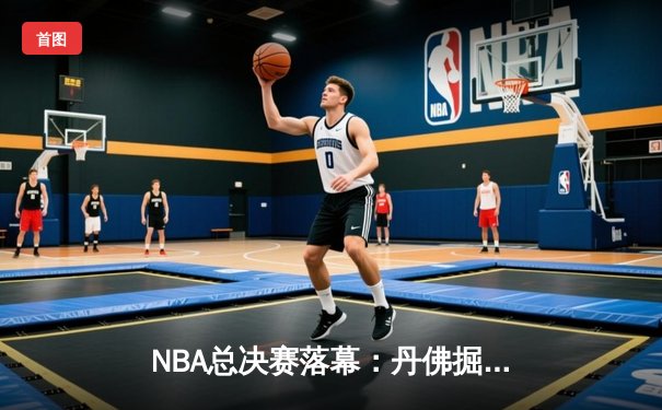 NBA总决赛落幕：丹佛掘金4-1击败热火首夺总冠军 约基奇全票当选FMVP