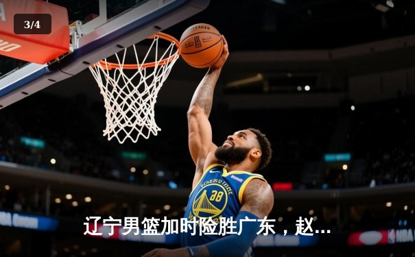 辽宁男篮加时险胜广东，赵继伟35分导演惊天逆转 - 3