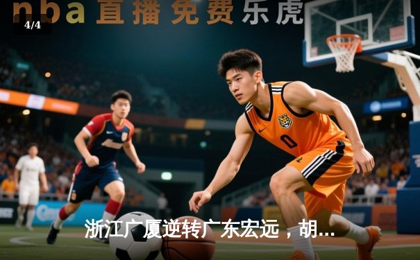 浙江广厦逆转广东宏远，胡金秋35+15闪耀CBA季后赛 - 4