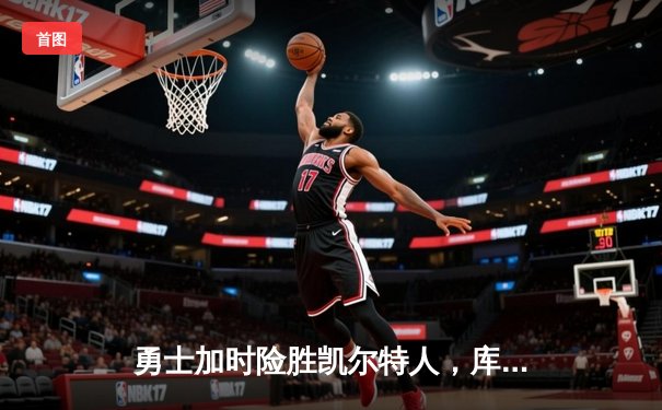 勇士加时险胜凯尔特人，库里43分创赛季新高，汤普森关键三分救主