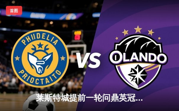 莱斯特城提前一轮问鼎英冠冠军，瓦尔迪传射建功助球队重返英超