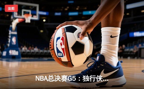 NBA总决赛G5：独行侠绝境逆转凯尔特人，东契奇三双留住冠军悬念