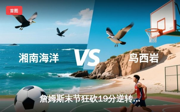 詹姆斯末节狂砍19分逆转颓势，湖人加时险胜勇士晋级西决