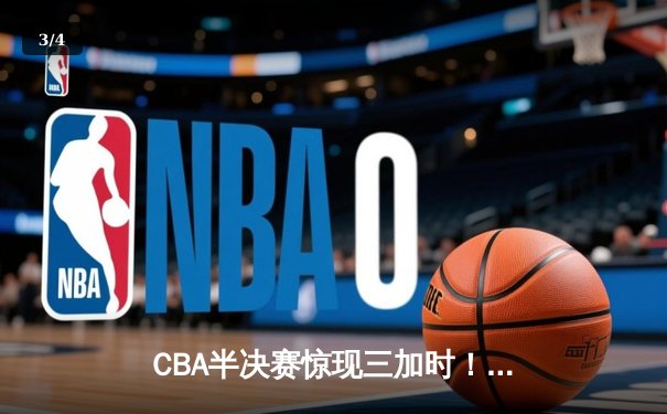 CBA半决赛惊现三加时！辽宁男篮险胜广东宏远，赵继伟独砍37分创生涯新高 - 3