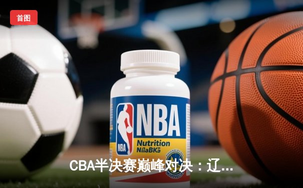 CBA半决赛巅峰对决：辽宁本钢加时险胜广东宏远，赵继伟砍35分创生涯新高