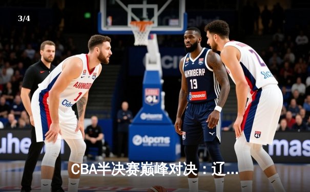 CBA半决赛巅峰对决：辽宁本钢加时险胜广东宏远，赵继伟35分carry全场 - 3
