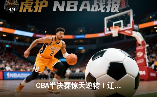 CBA半决赛惊天逆转！辽宁本钢加时险胜广东宏远，赵继伟砍35分创生涯新高 - 4